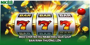 Mẹo Chơi Nổ Hũ NK88 Hiệu Quả Giúp Bạn Rinh Thưởng Lớn