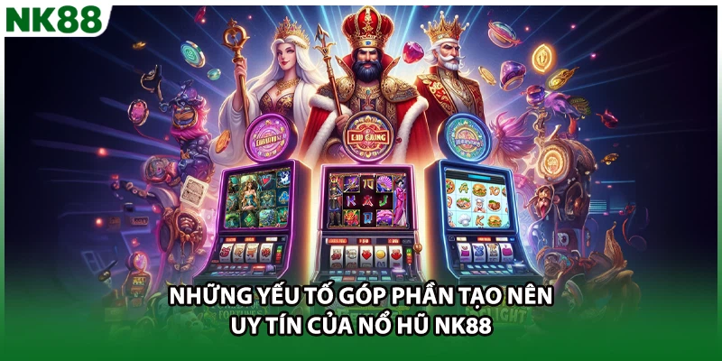Những yếu tố góp phần tạo nên uy tín của nổ hũ NK88