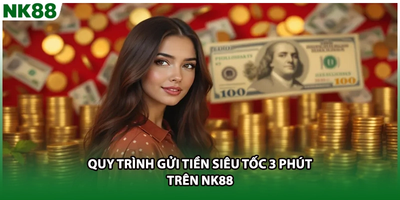 Quy trình gửi tiền siêu tốc 3 phút trên NK88